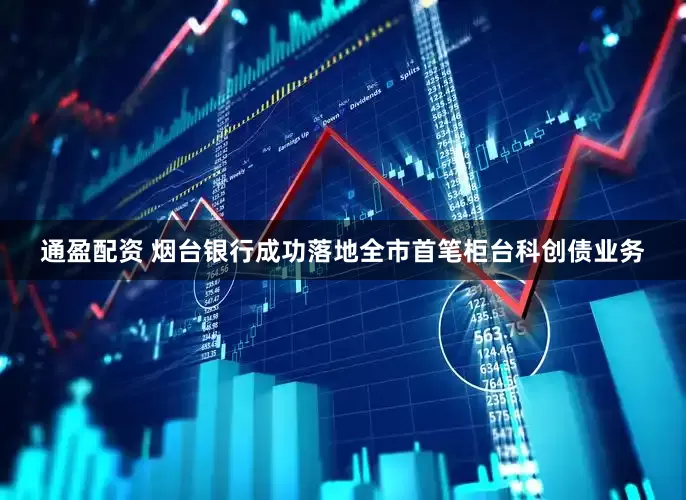 通盈配资 烟台银行成功落地全市首笔柜台科创债业务