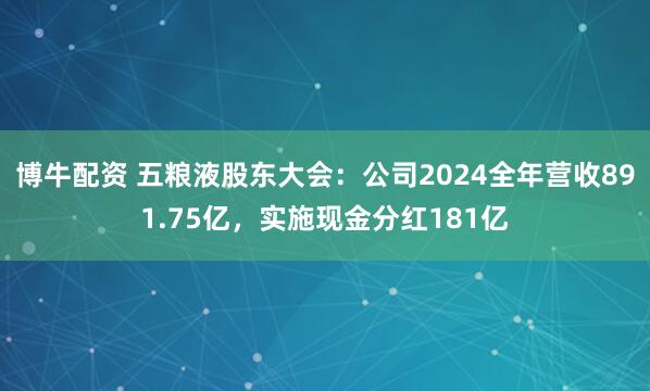 博牛配资 五粮液股东大会：公司2024全年营收891.75亿，实施现金分红181亿