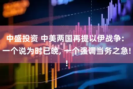 中盛投资 中美两国再提以伊战争: 一个说为时已晚, 一个强调当务之急!