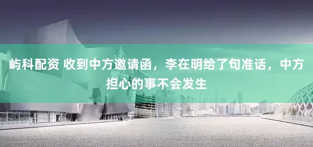 屿科配资 收到中方邀请函，李在明给了句准话，中方担心的事不会发生