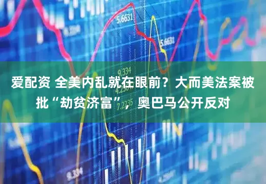爱配资 全美内乱就在眼前？大而美法案被批“劫贫济富”，奥巴马公开反对