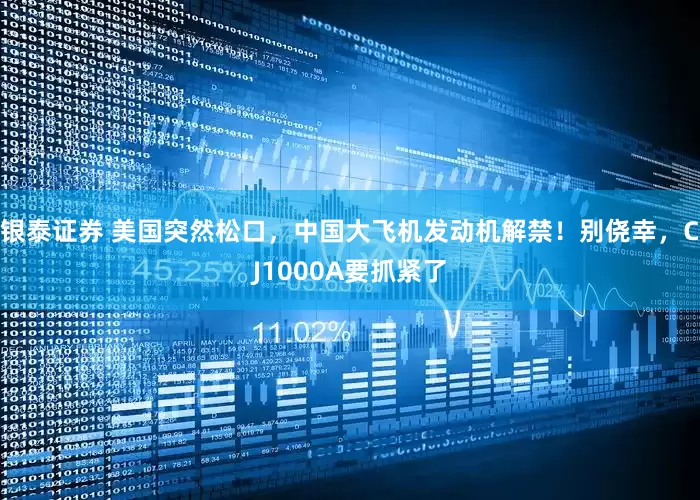 银泰证券 美国突然松口，中国大飞机发动机解禁！别侥幸，CJ1000A要抓紧了
