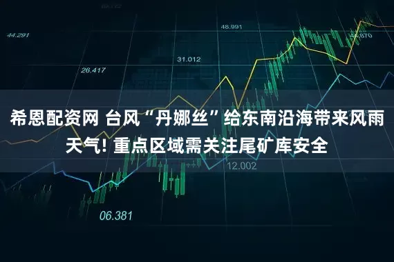 希恩配资网 台风“丹娜丝”给东南沿海带来风雨天气! 重点区域需关注尾矿库安全