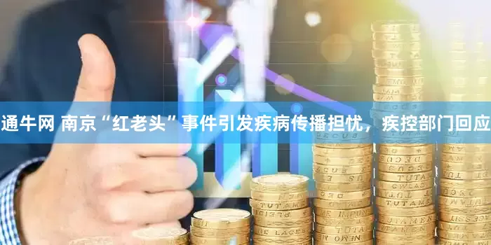通牛网 南京“红老头”事件引发疾病传播担忧，疾控部门回应