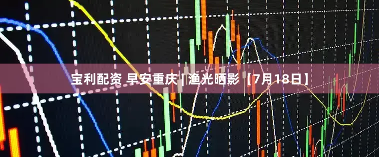 宝利配资 早安重庆 | 渔光晒影【7月18日】