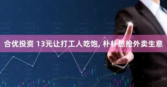 合优投资 13元让打工人吃饱, 朴朴想抢外卖生意