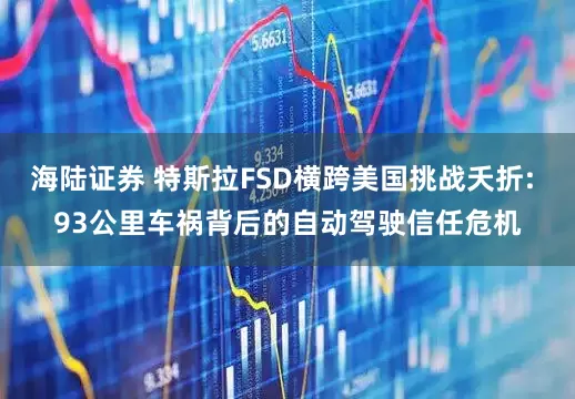海陆证券 特斯拉FSD横跨美国挑战夭折: 93公里车祸背后的自动驾驶信任危机