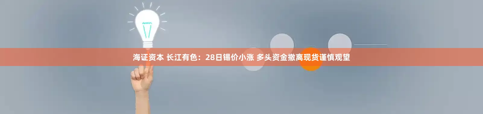 海证资本 长江有色：28日锡价小涨 多头资金撤离现货谨慎观望